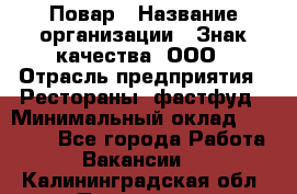 Повар › Название организации ­ Знак качества, ООО › Отрасль предприятия ­ Рестораны, фастфуд › Минимальный оклад ­ 20 000 - Все города Работа » Вакансии   . Калининградская обл.,Приморск г.